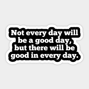 Not every day will be a good day, but there will be good in every day. Sticker